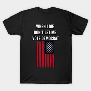 When I Die Don't Let Me Vote Democrat T-Shirt